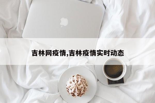 吉林网疫情,吉林疫情实时动态