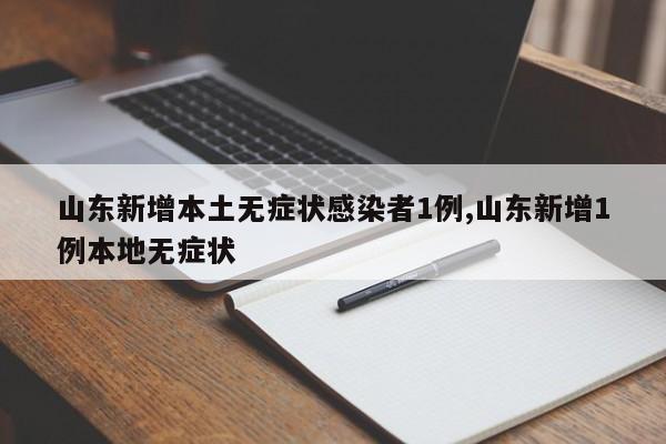 山东新增本土无症状感染者1例,山东新增1例本地无症状
