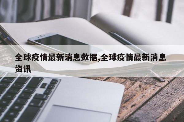 全球疫情最新消息数据,全球疫情最新消息 资讯