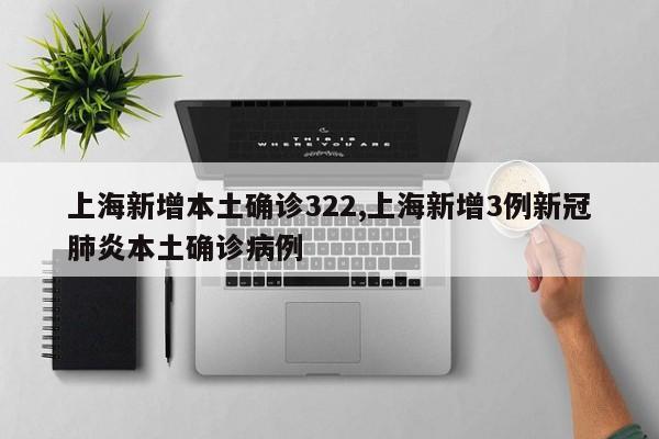 上海新增本土确诊322,上海新增3例新冠肺炎本土确诊病例