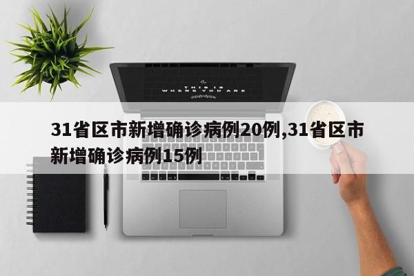 31省区市新增确诊病例20例,31省区市新增确诊病例15例
