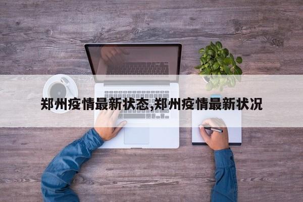 郑州疫情最新状态,郑州疫情最新状况