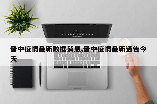 晋中疫情最新数据消息,晋中疫情最新通告今天