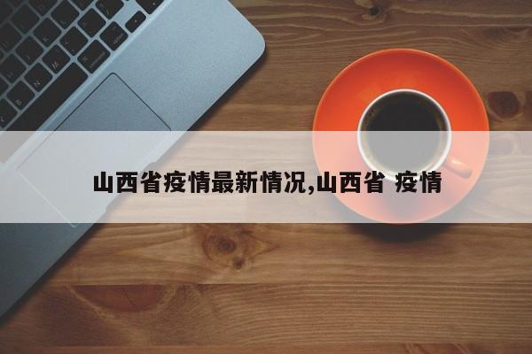 山西省疫情最新情况,山西省 疫情