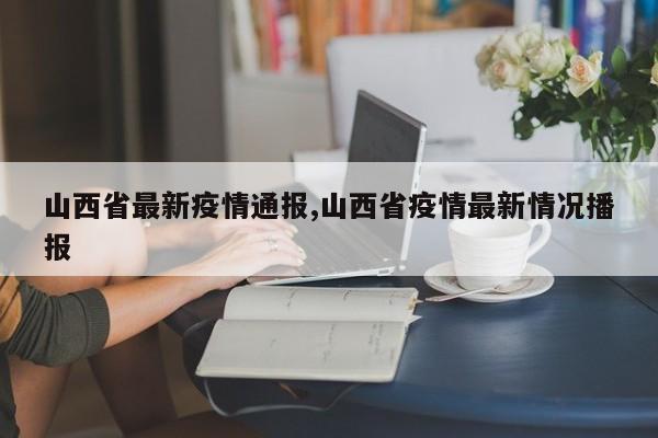 山西省最新疫情通报,山西省疫情最新情况播报