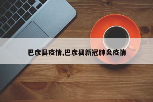 巴彦县疫情,巴彦县新冠肺炎疫情