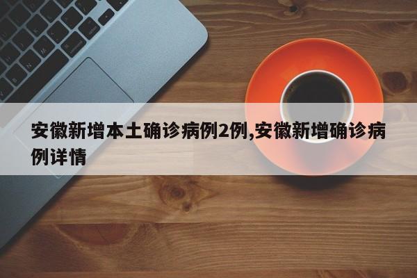 安徽新增本土确诊病例2例,安徽新增确诊病例详情