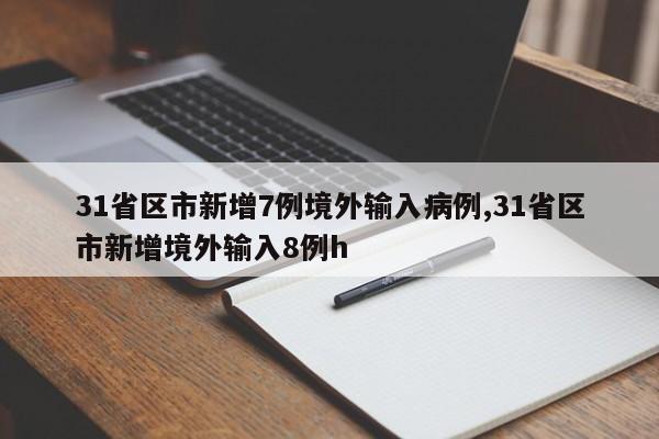 31省区市新增7例境外输入病例,31省区市新增境外输入8例h