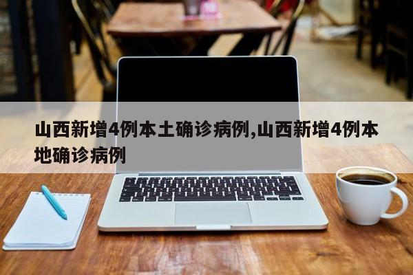 山西新增4例本土确诊病例,山西新增4例本地确诊病例