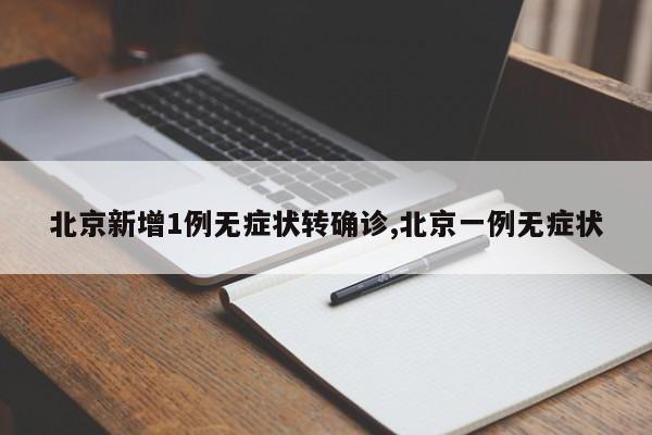 北京新增1例无症状转确诊,北京一例无症状