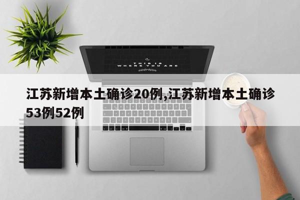 江苏新增本土确诊20例,江苏新增本土确诊53例52例