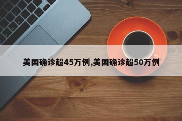 美国确诊超45万例,美国确诊超50万例