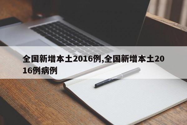 全国新增本土2016例,全国新增本土2016例病例