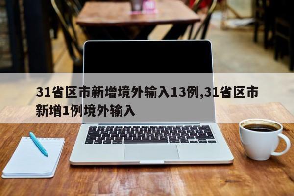 31省区市新增境外输入13例,31省区市新增1例境外输入